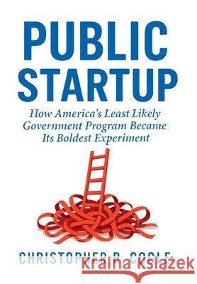 Public Startup: How America's Least Likely Government Program Became Its Boldest Experiment Christopher R. Cogle 9781965121443 Christopher Cogle - książka