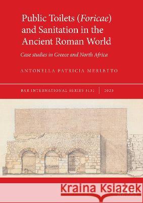 Public Toilets (Foricae) and Sanitation in the Ancient Roman World: Case studies in Greece and North Africa Antonella Patricia Merletto   9781407360454 BAR Publishing - książka