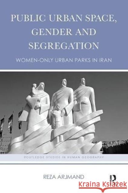 Public Urban Space, Gender and Segregation: Women-Only Urban Parks in Iran Reza Arjmand 9781138601116 Routledge - książka