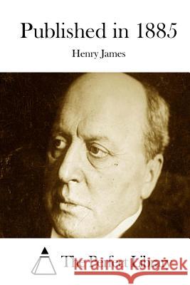Published in 1885 Henry James The Perfect Library 9781511882095 Createspace - książka