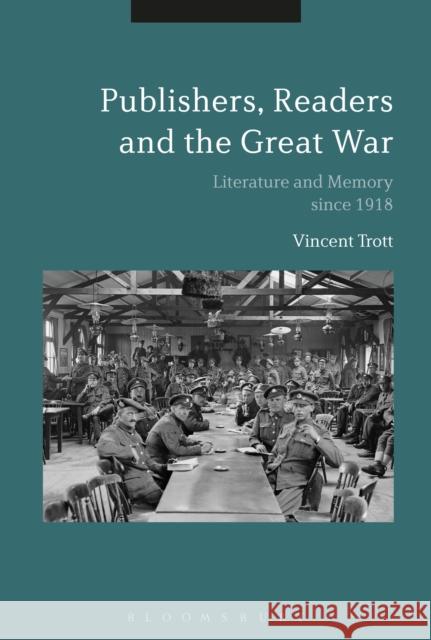 Publishers, Readers and the Great War: Literature and Memory Since 1918 Vincent Trott 9781474291484 Bloomsbury Academic - książka
