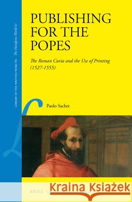 Publishing for the Popes: The Roman Curia and the Use of Printing (1527–1555) Paolo Sachet 9789004348646 Brill - książka