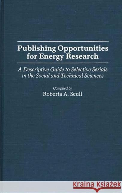 Publishing Opportunities for Energy Research: A Descriptive Guide to Selective Serials in the Social and Technical Sciences Scull, Roberta A. 9780313251603 Greenwood Press - książka