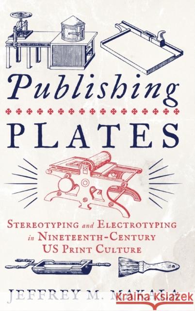 Publishing Plates: Stereotyping and Electrotyping in Nineteenth-Century Us Print Culture Jeffrey M. Makala 9780271094038 Pennsylvania State University Press - książka