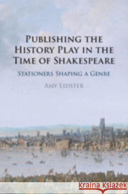 Publishing the History Play in the Time of Shakespeare: Stationers Shaping a Genre Amy Lidster 9781009044493 Cambridge University Press - książka