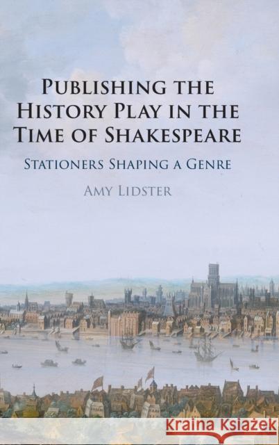 Publishing the History Play in the Time of Shakespeare: Stationers Shaping a Genre Amy Lidster (University of Oxford) 9781316517253 Cambridge University Press - książka