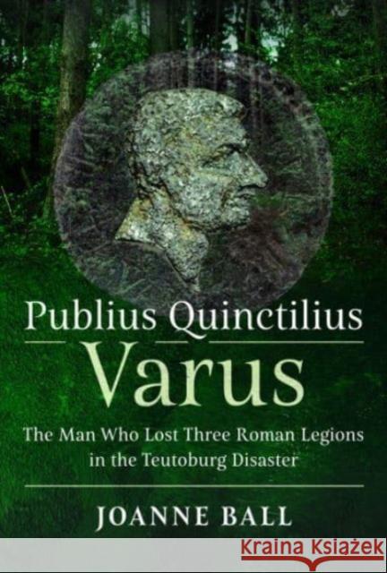Publius Quinctilius Varus: The Man Who Lost Three Roman Legions in the Teutoburg Disaster Joanne Ball 9781399088329 Pen & Sword Books Ltd - książka