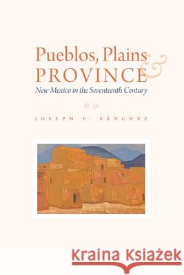 Pueblos, Plains, and Province: New Mexico in the Seventeenth Century Joseph P. S?nchez 9781646426720 University Press of Colorado - książka