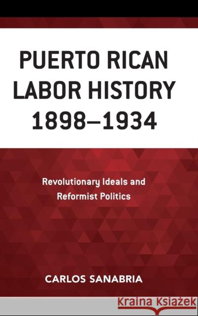 Puerto Rican Labor History 1898-1934: Revolutionary Ideals and Reformist Politics Carlos Sanabria 9781498537834 Lexington Books - książka