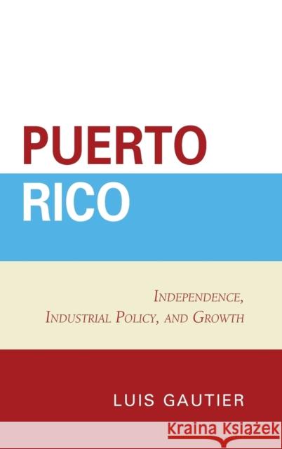 Puerto Rico: Independence, Industrial Policy, and Growth Luis Gautier 9781498556835 Lexington Books - książka