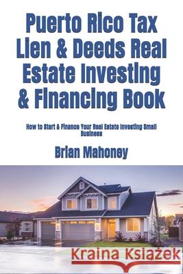 Puerto Rico Tax Lien & Deeds Real Estate Investing & Financing Book: How to Start & Finance Your Real Estate Investing Small Business Brian Mahoney 9781537471655 Createspace Independent Publishing Platform - książka