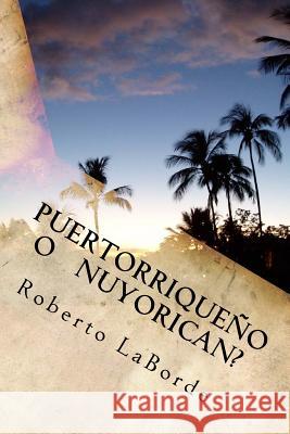 Puertorriqueno o Nuyorrican?: La vida cotidiana de un adolescente Laborde, Roberto 9781981406234 Createspace Independent Publishing Platform - książka