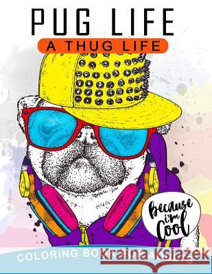 Pug Life A Thug Life Coloring Book for Adults: Stress-relief Coloring Book For Grown-ups, Men, Women Balloon Publishing 9781981869817 Createspace Independent Publishing Platform - książka