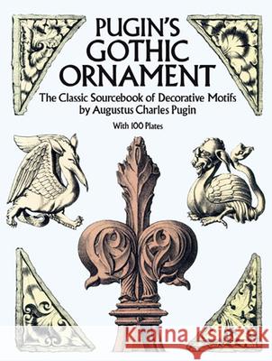 Pugin's Gothic Ornament: The Classic Sourcebook of Decorative Motifs with 100 Plates Pugin, Augustus C. 9780486255002 Dover Publications - książka