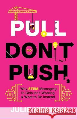 Pull Don't Push: Why STEM Messaging to Girls Isn't Working and What to Do Instead Julie Newman   9781544518985 Lioncrest Publishing - książka