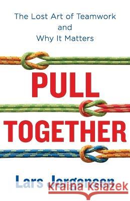 Pull Together: The Lost Art of Teamwork and Why It Matters Lars Jorgensen   9781544544199 Lioncrest Publishing - książka