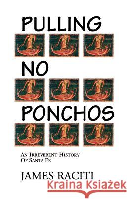 Pulling No Ponchos: An Irreverent History of Santa Fe Raciti, James 9780865343252 Sunstone Press - książka