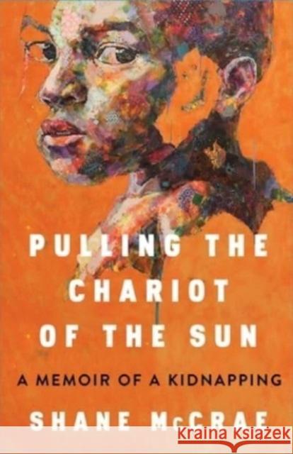 Pulling the Chariot of the Sun: A Memoir of a Kidnapping Shane McCrae 9781668021743 Scribner Book Company - książka