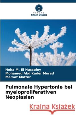 Pulmonale Hypertonie bei myeloproliferativen Neoplasien El Husseiny, Noha M., Murad, Mohamed Abd Kader, Mattar, Mervat 9786208930653 Verlag Unser Wissen - książka
