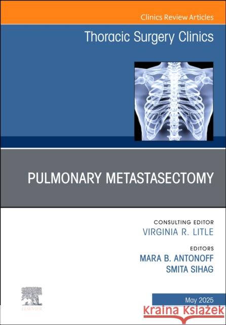 Pulmonary Metastasectomy, an Issue of Thoracic Surgery Clinics: Volume 35-2 Smita Sihag Mara B. Antonoff 9780443294761 Elsevier - książka