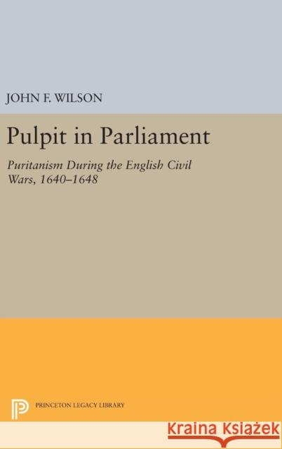 Pulpit in Parliament: Puritanism During the English Civil Wars, 1640-1648 John Frederick Wilson 9780691648378 Princeton University Press - książka