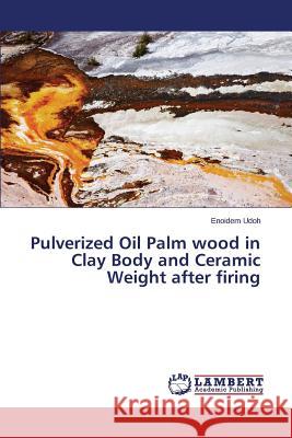 Pulverized Oil Palm wood in Clay Body and Ceramic Weight after firing Udoh Enoidem 9783659748622 LAP Lambert Academic Publishing - książka