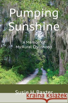 Pumping Sunshine: A Memoir of My Rural Childhood Susie H. Baxter 9780998082820 Susie H. Baxter - książka