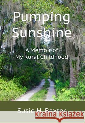 Pumping Sunshine: A Memoir of My Rural Childhood Susie H. Baxter 9780998082837 Susie H. Baxter - książka