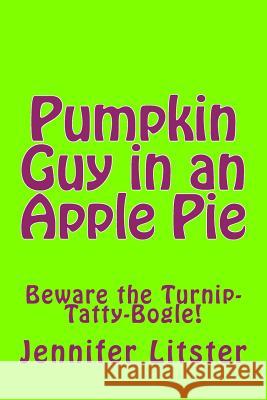 Pumpkin Guy in an Apple Pie: Beware the Turnip-Tatty-Bogle! Jennifer Litster 9781537203522 Createspace Independent Publishing Platform - książka