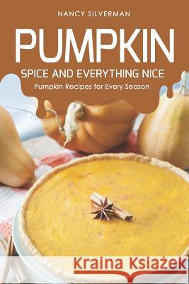Pumpkin Spice and Everything Nice: Pumpkin Recipes for Every Season Nancy Silverman 9781093687583 Independently Published - książka