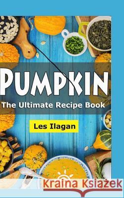 Pumpkin: The Ultimate Recipe Book Les Ilagan 9781518730405 Createspace Independent Publishing Platform - książka