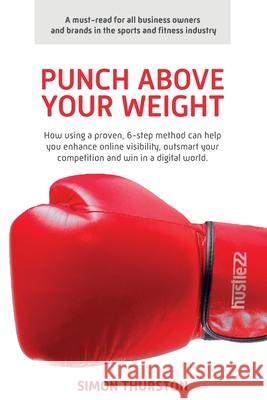 Punch Above Your Weight: How using a proven, 6-step method can help you enhance online visibility, outsmart your competition and win in a digit Simon Paul Thurston 9781721601929 Createspace Independent Publishing Platform - książka