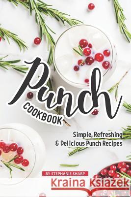 Punch Cookbook: Simple, Refreshing & Delicious Punch Recipes Stephanie Sharp 9781098841386 Independently Published - książka