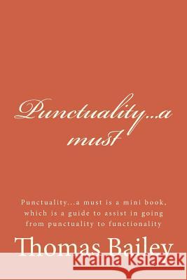 Punctuality...a Must: Punctuality...a Must Is a Mini Book, Which Is a Guide to Assist in Going from Punctuality to Functionality Thomas Bailey 9781512189360 Createspace - książka
