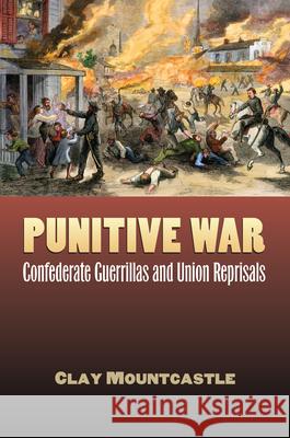 Punitive War: Confederate Guerrillas and Union Reprisals Mountcastle, Clay 9780700616688 University Press of Kansas - książka