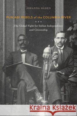 Punjabi Rebels of the Columbia River: The Global Fight for Indian Independence and Citizenship Johanna Ogden 9781962645119 Oregon State University Press - książka