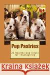 Pup Pastries: 20 Healthy Homemade Dog Treats for Thanksgiving Amanda Bowyer 9781519263728 Createspace