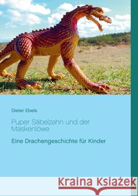 Puper Säbelzahn und der Maskenlöwe: Eine Drachengeschichte für Kinder Ebels, Dieter 9783746063836 Books on Demand - książka