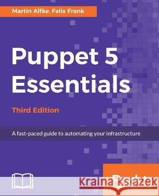 Puppet 5 Essentials - Third Edition: A fast-paced guide to automating your infrastructure Alfke, Martin 9781787284715 Packt Publishing - książka