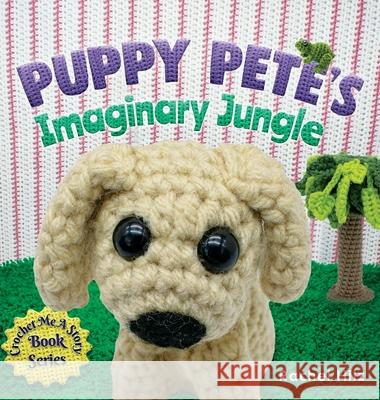 Puppy Pete's Imaginary Jungle: A Children's Book with Unique Crochet Illustrations Hilz, Rachel 9781777261924 Spirit Frog Press - książka