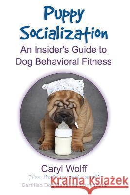 Puppy Socialization: : An Insider's Guide to Dog Behavioral Fitness Wolff, Caryl 9781500181901 Createspace - książka