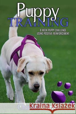 Puppy Training: 8-week puppy challenge using positive reinforcement Carter, Charles 9781541210790 Createspace Independent Publishing Platform - książka