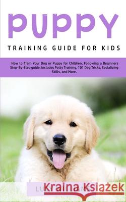 Puppy Training Guide for Kids: How to Train Your Dog or Puppy for Children, Following a Beginners Step-By-Step Guide: Includes Potty Training, 101 Do Lucy Williams 9781800761919 Lucy Williams - książka