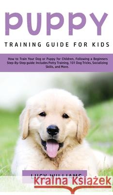 Puppy Training Guide for Kids: How to Train Your Dog or Puppy for Children, Following a Beginners Step-By-Step Guide: Includes Potty Training, 101 Do Lucy Williams 9781800762787 Lucy Williams - książka