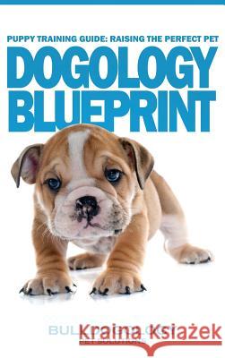 Puppy Training Guide: Raising The Perfect Pet - Dogology Blueprint - The Stress Free Puppy Guide to Training Your Dog Without The Headaches Pet Solutions, Bulldogology 9780692678633 Distrakt Art, Inc. - książka