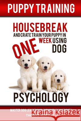 Puppy Training: Housebreak and Crate Train Your Puppy in One Week Using Dog Psychology Thomas Norton 9781540332981 Createspace Independent Publishing Platform - książka