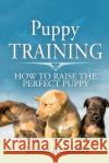 Puppy Training: How To Raise The Perfect Puppy; Its A Step by Step Process of Acquiring and Training a Puppy Krasnecky, Joshua 9781976545566 Createspace Independent Publishing Platform