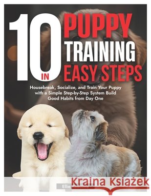 Puppy Training in 10 Easy Steps: Housebreak, Socialize, and Train Your Puppy with a Simple Step-by-Step System Build Good Habits from Day One Radcliffe, Ellie 9798292984412 Independently Published - książka