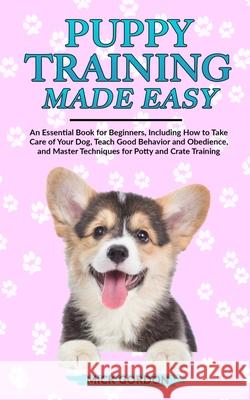 Puppy Training Made Easy: An Essential Book for Beginners, Including How to Take Care of Your Dog, Teach Good Behavior and Obedience, and Master Mick Gordon 9781913327262 Dpw Publishing - książka