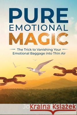 Pure Emotional Magic: The Trick to Vanishing Your Emotional Baggage into Thin Air Joey Raab 9781733249010 H&t Publishing - książka